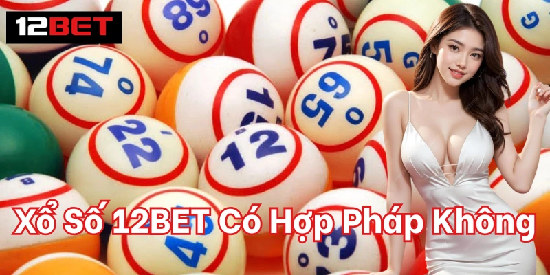Xổ Số 12BET Có Hợp Pháp Không - Giải Đáp Cho Hội Viên Ưu điểm khi chơi xổ số tại đây