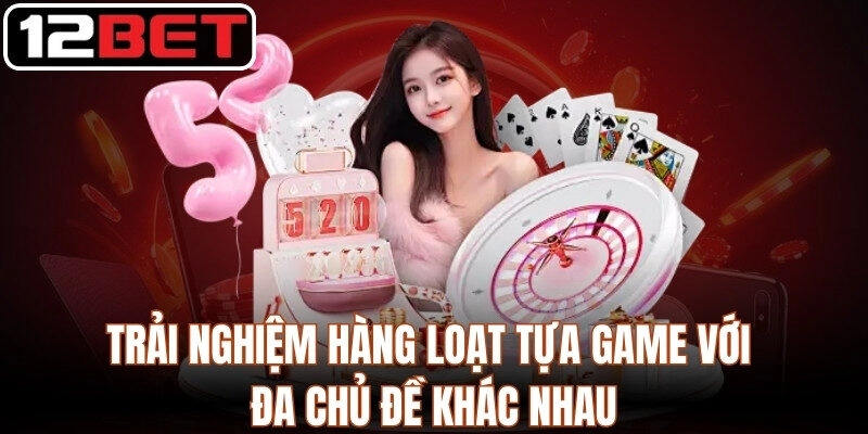 Trải nghiệm hàng loạt tựa game với đa chủ đề khác nhau